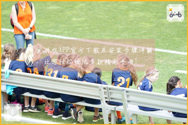 爱游戏APP官方下载及安装步骤详解，让您轻松畅玩多款精彩手游！