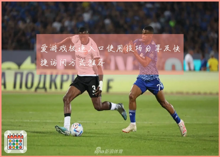 爱游戏极速入口使用技巧分享及快捷访问方式推荐