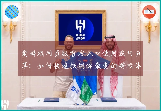 爱游戏网页版官方入口使用技巧分享：如何快速找到你最爱的游戏体验平台