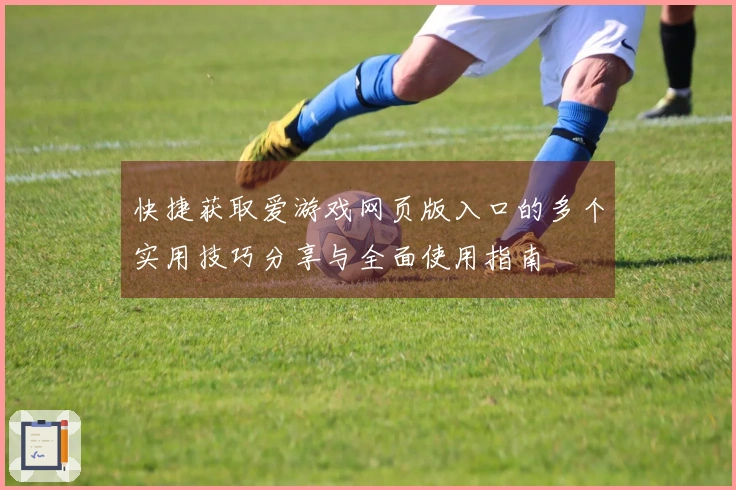 快捷获取爱游戏网页版入口的多个实用技巧分享与全面使用指南