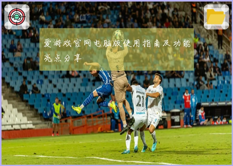 爱游戏官网电脑版使用指南及功能亮点分享