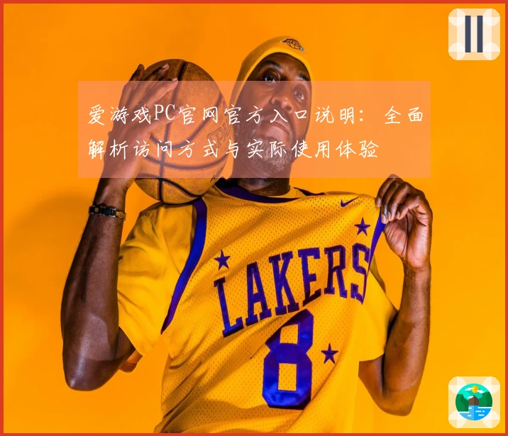 爱游戏PC官网官方入口说明：全面解析访问方式与实际使用体验