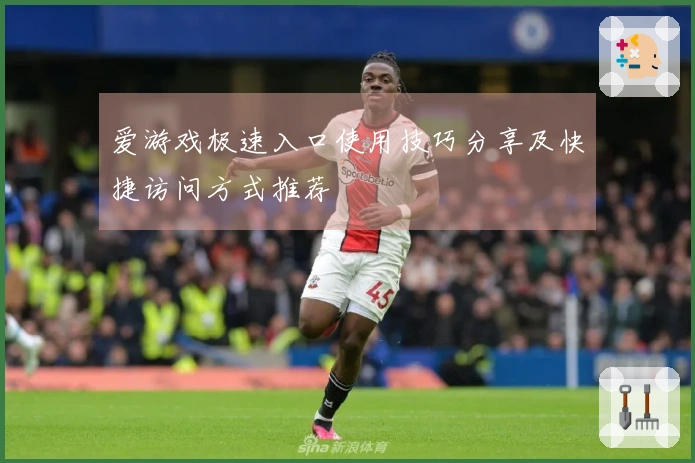 爱游戏极速入口使用技巧分享及快捷访问方式推荐