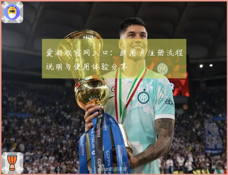 爱游戏官网入口：新用户注册流程说明与使用体验分享