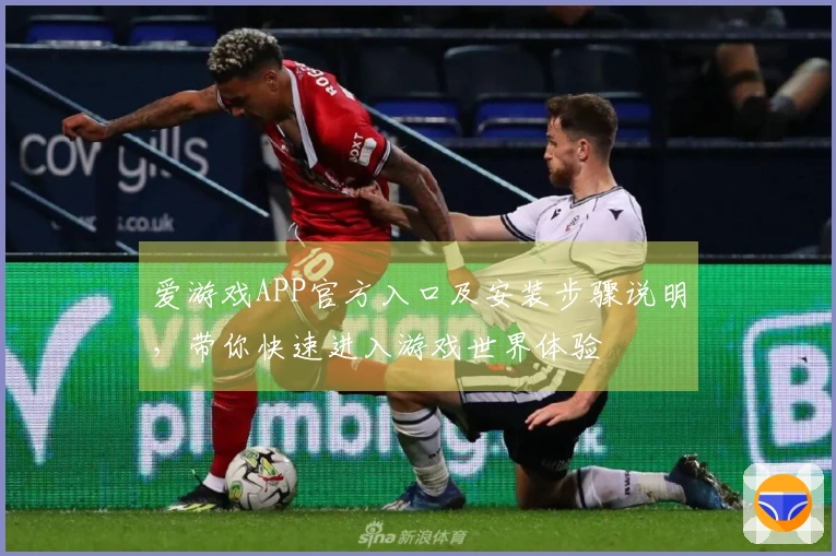 爱游戏APP官方入口及安装步骤说明,带你快速进入游戏世界体验