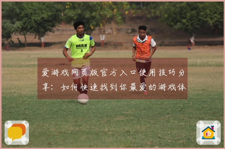 爱游戏网页版官方入口使用技巧分享:如何快速找到你最爱的游戏体验平台
