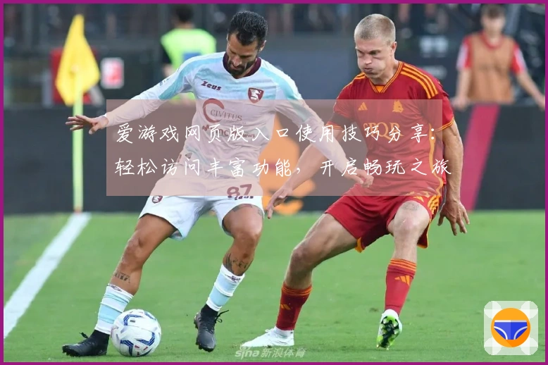 爱游戏网页版入口使用技巧分享:轻松访问丰富功能,开启畅玩之旅