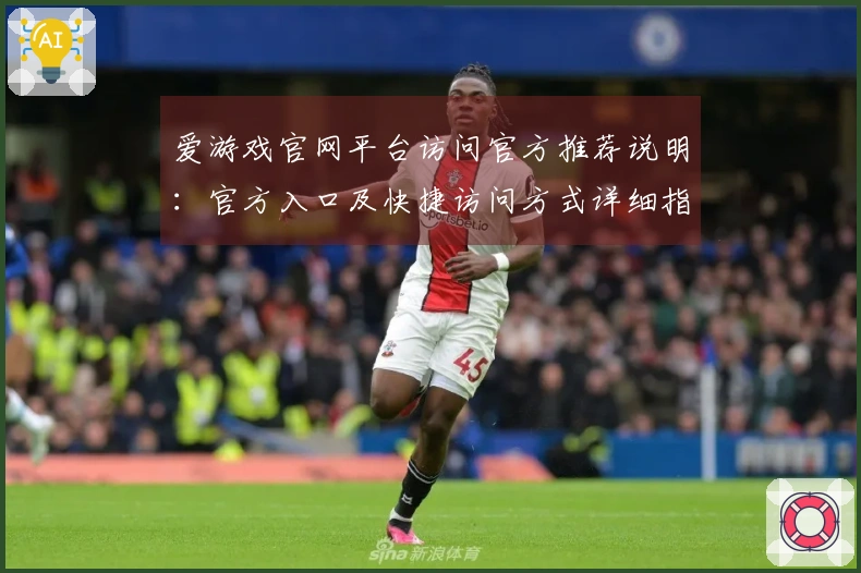 爱游戏官网平台访问官方推荐说明：官方入口及快捷访问方式详细指南