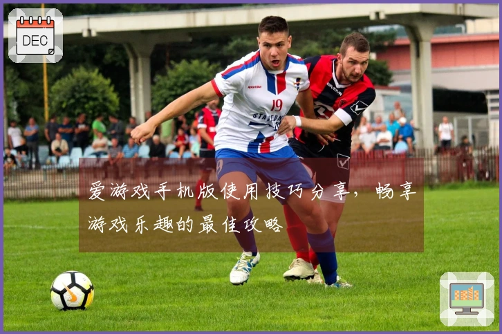 爱游戏手机版使用技巧分享，畅享游戏乐趣的最佳攻略