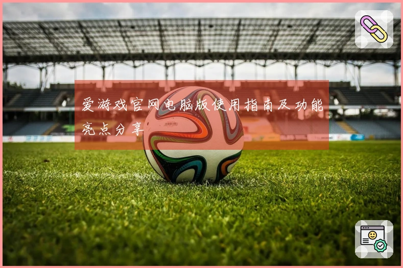 爱游戏官网电脑版使用指南及功能亮点分享